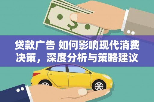 张湾贷款广告 如何影响现代消费决策，深度分析与策略建议