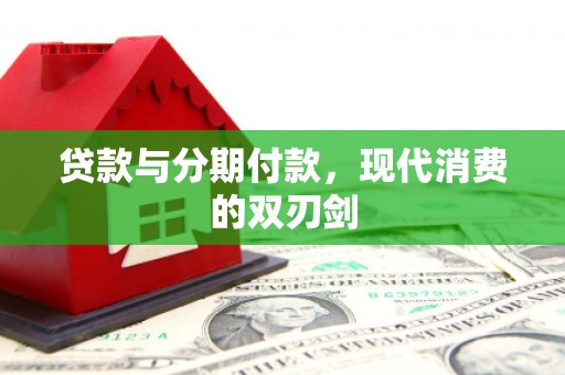 张湾贷款与分期付款，现代消费的双刃剑