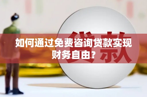 张湾如何通过免费咨询贷款实现财务自由？