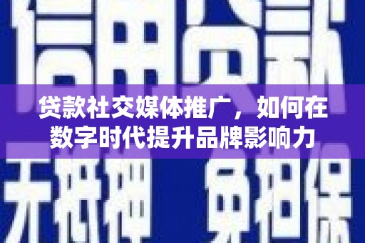 张湾贷款社交媒体推广，如何在数字时代提升品牌影响力