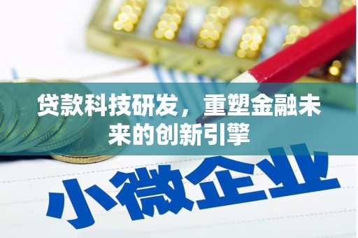 张湾贷款科技研发，重塑金融未来的创新引擎