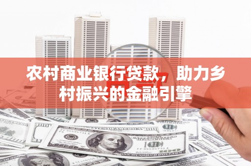 张湾农村商业银行贷款，助力乡村振兴的金融引擎