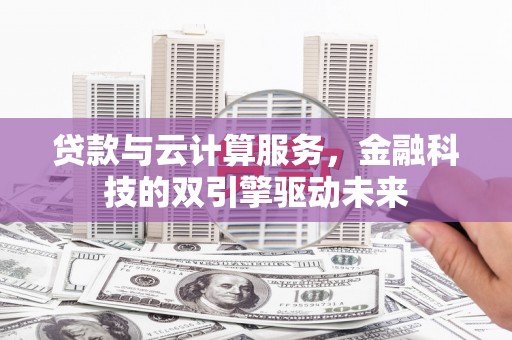张湾贷款与云计算服务，金融科技的双引擎驱动未来