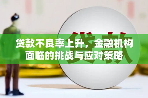 张湾贷款不良率上升，金融机构面临的挑战与应对策略
