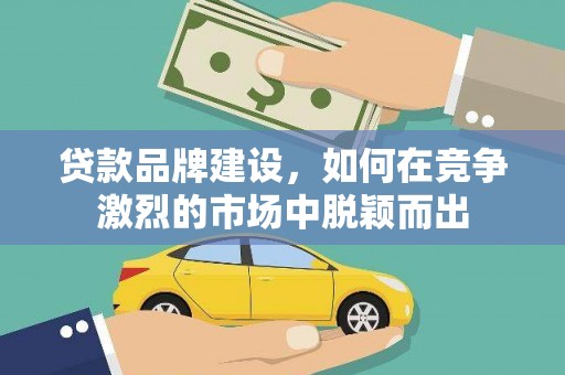 张湾贷款品牌建设，如何在竞争激烈的市场中脱颖而出