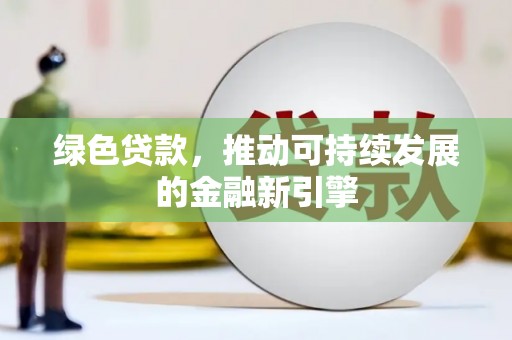 张湾绿色贷款，推动可持续发展的金融新引擎