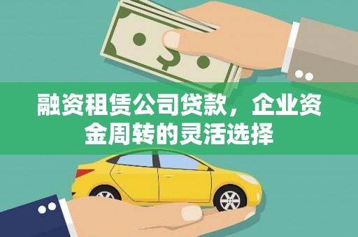 张湾融资租赁公司贷款，企业资金周转的灵活选择