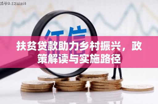 张湾扶贫贷款助力乡村振兴，政策解读与实施路径