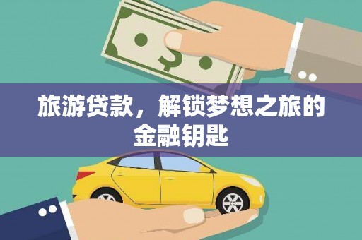 张湾旅游贷款，解锁梦想之旅的金融钥匙