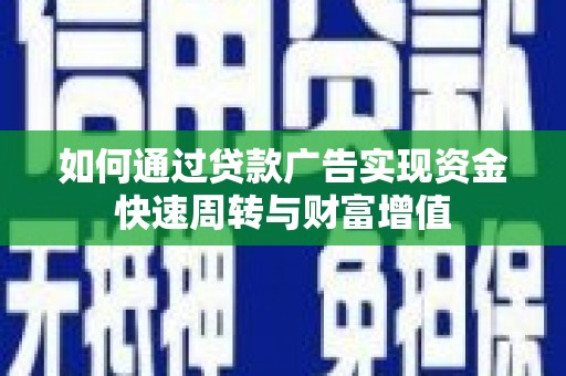张湾如何通过贷款广告实现资金快速周转与财富增值