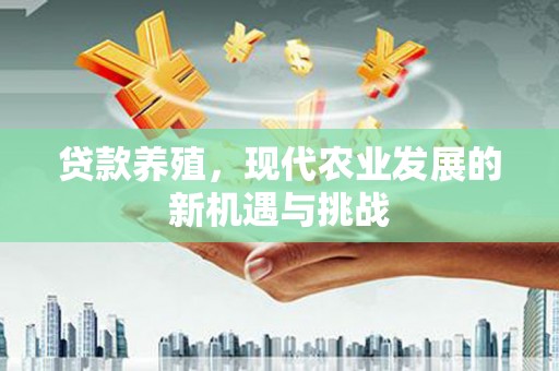 张湾贷款养殖，现代农业发展的新机遇与挑战
