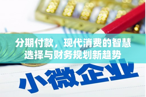 张湾分期付款，现代消费的智慧选择与财务规划新趋势