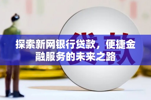 张湾探索新网银行贷款，便捷金融服务的未来之路