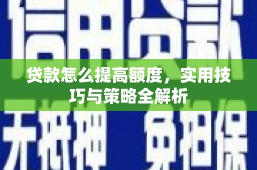 张湾贷款怎么提高额度，实用技巧与策略全解析