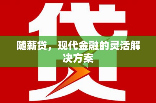 张湾随薪贷，现代金融的灵活解决方案