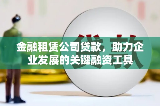 张湾金融租赁公司贷款，助力企业发展的关键融资工具