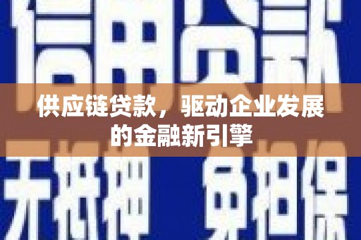 张湾供应链贷款，驱动企业发展的金融新引擎