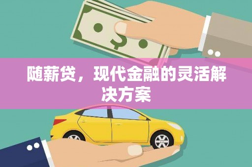 张湾随薪贷，现代金融的灵活解决方案