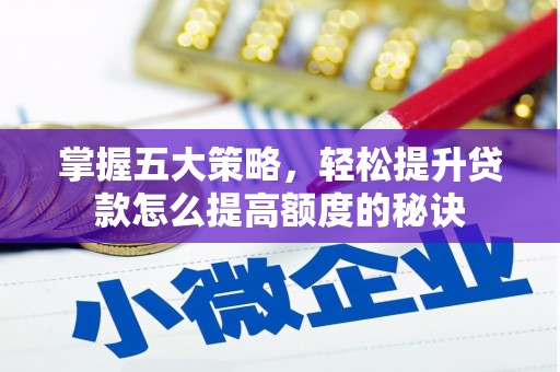 张湾掌握五大策略，轻松提升贷款怎么提高额度的秘诀