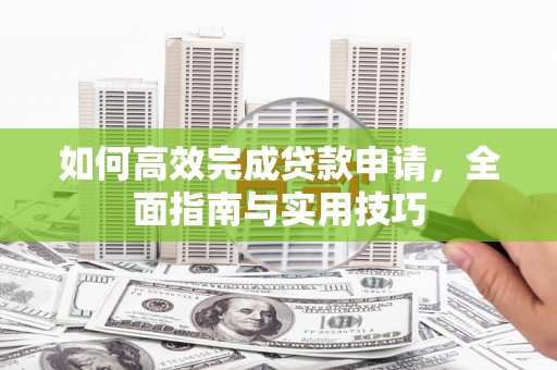 张湾如何高效完成贷款申请，全面指南与实用技巧