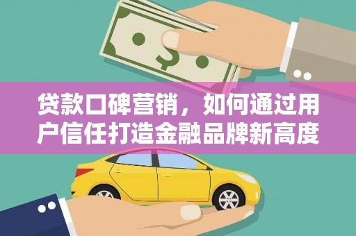 张湾贷款口碑营销，如何通过用户信任打造金融品牌新高度