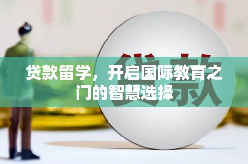 张湾贷款留学，开启国际教育之门的智慧选择