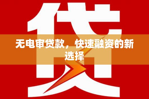 张湾无电审贷款，快速融资的新选择