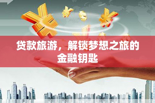 张湾贷款旅游，解锁梦想之旅的金融钥匙
