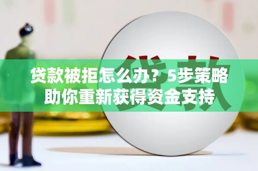 张湾贷款被拒怎么办？5步策略助你重新获得资金支持