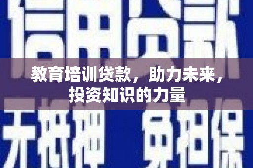 张湾教育培训贷款，助力未来，投资知识的力量