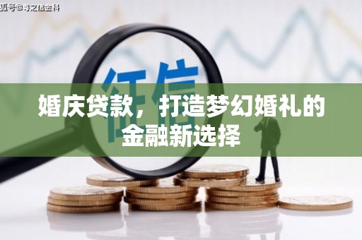 张湾婚庆贷款，打造梦幻婚礼的金融新选择