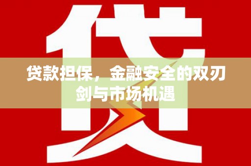 张湾贷款担保，金融安全的双刃剑与市场机遇