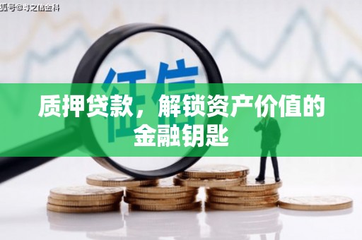 张湾质押贷款，解锁资产价值的金融钥匙
