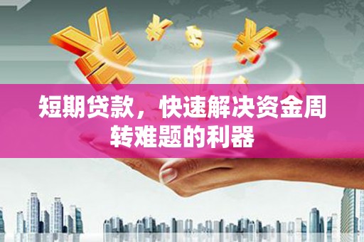 张湾短期贷款，快速解决资金周转难题的利器