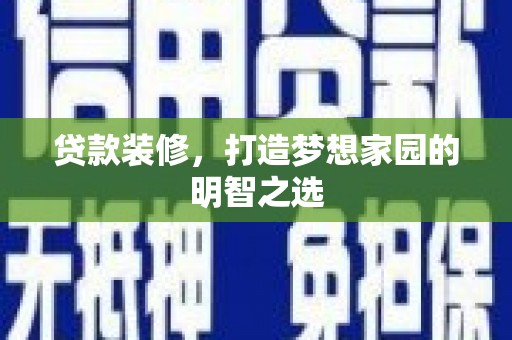 张湾贷款装修，打造梦想家园的明智之选