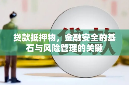 张湾贷款抵押物，金融安全的基石与风险管理的关键