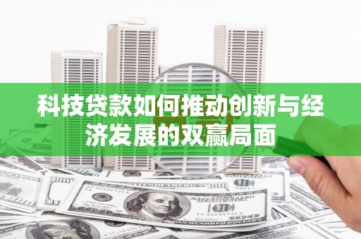 张湾科技贷款如何推动创新与经济发展的双赢局面