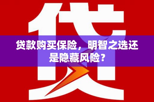 张湾贷款购买保险，明智之选还是隐藏风险？