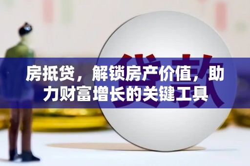 张湾房抵贷，解锁房产价值，助力财富增长的关键工具