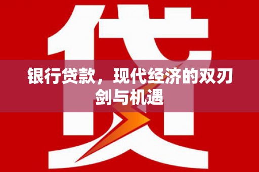 张湾银行贷款，现代经济的双刃剑与机遇