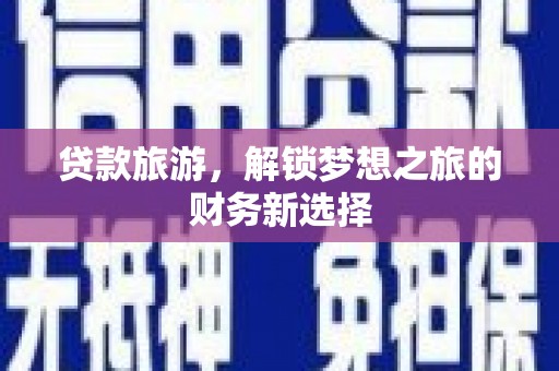 张湾贷款旅游，解锁梦想之旅的财务新选择