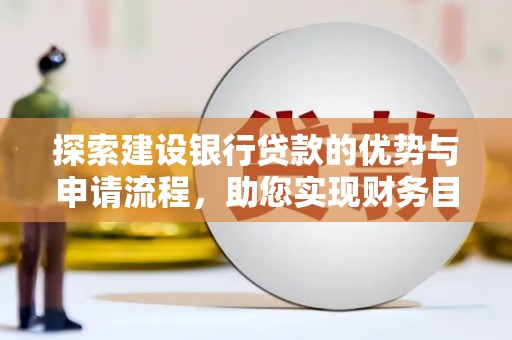 张湾探索建设银行贷款的优势与申请流程，助您实现财务目标