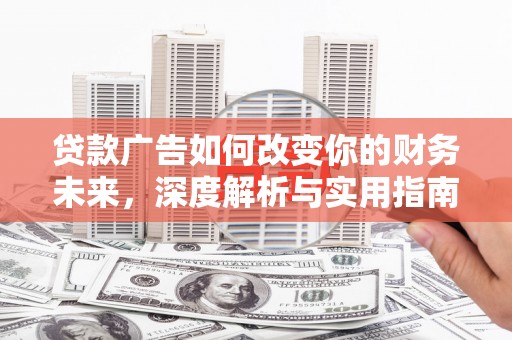 张湾贷款广告如何改变你的财务未来，深度解析与实用指南