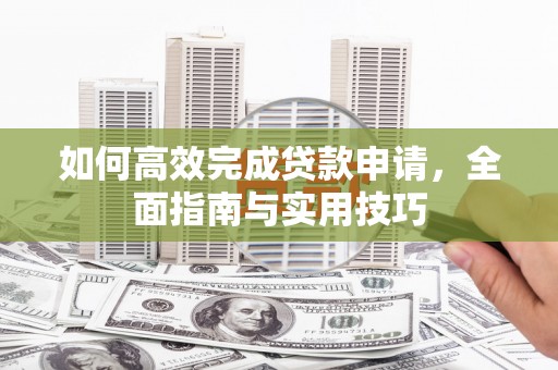 张湾如何高效完成贷款申请，全面指南与实用技巧