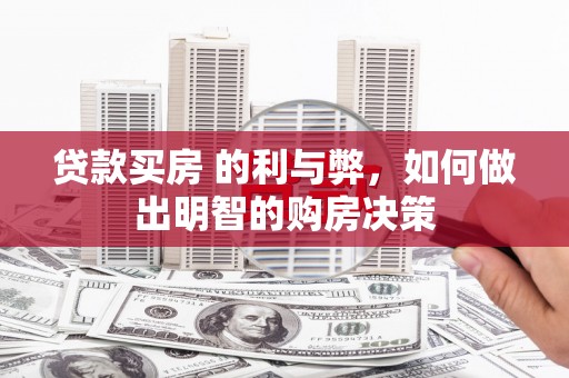 张湾贷款买房 的利与弊，如何做出明智的购房决策