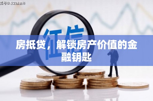 张湾房抵贷，解锁房产价值的金融钥匙