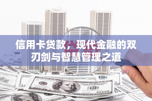 张湾信用卡贷款，现代金融的双刃剑与智慧管理之道