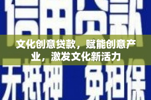 张湾文化创意贷款，赋能创意产业，激发文化新活力