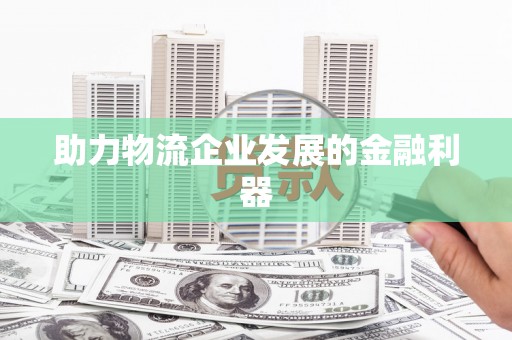 张湾助力物流企业发展的金融利器