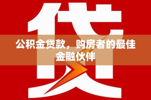 张湾公积金贷款，购房者的最佳金融伙伴